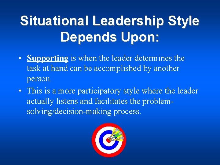 Situational Leadership Style Depends Upon: • Supporting is when the leader determines the task