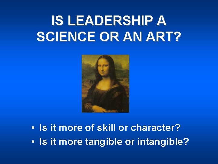 IS LEADERSHIP A SCIENCE OR AN ART? • Is it more of skill or