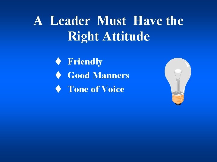 A Leader Must Have the Right Attitude t Friendly t Good Manners t Tone