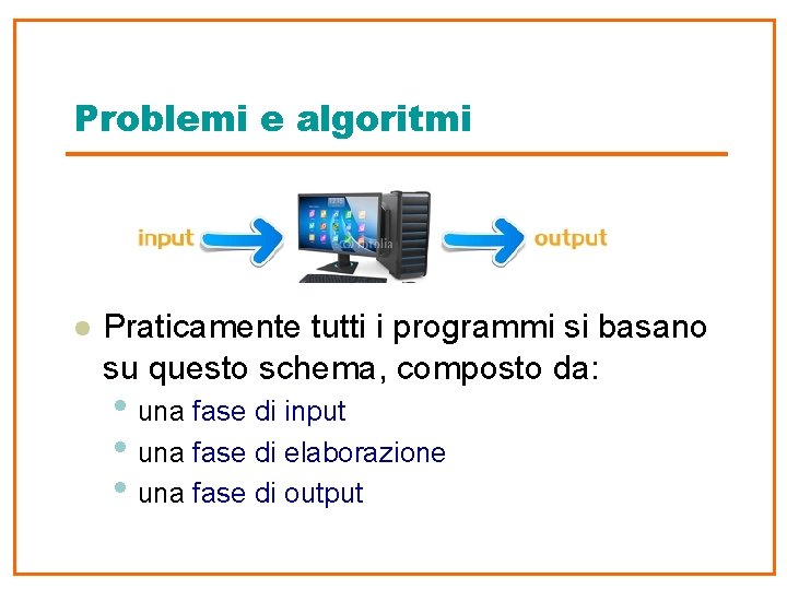 Problemi e algoritmi l Praticamente tutti i programmi si basano su questo schema, composto