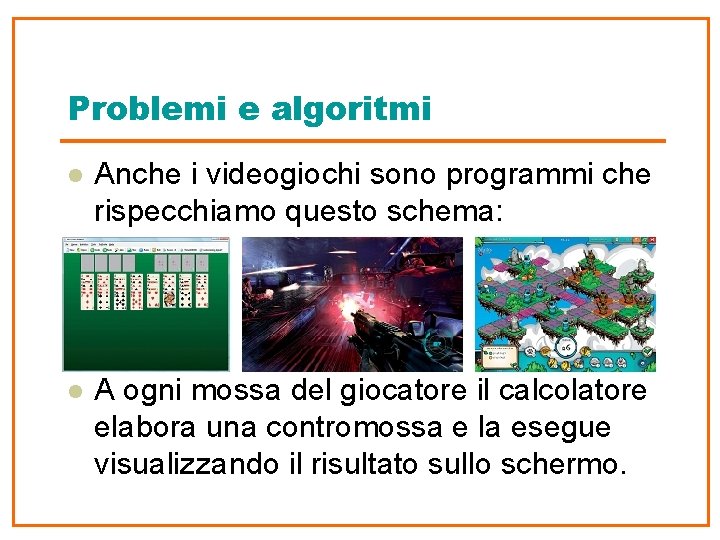 Problemi e algoritmi l Anche i videogiochi sono programmi che rispecchiamo questo schema: l