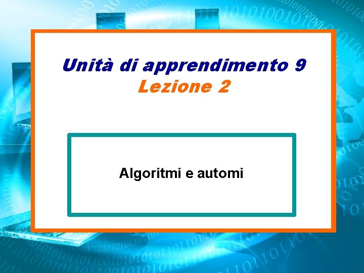 Unità di apprendimento 9 Lezione 2 Algoritmi e automi 