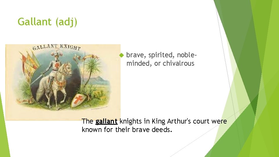Gallant (adj) brave, spirited, nobleminded, or chivalrous The gallant knights in King Arthur's court