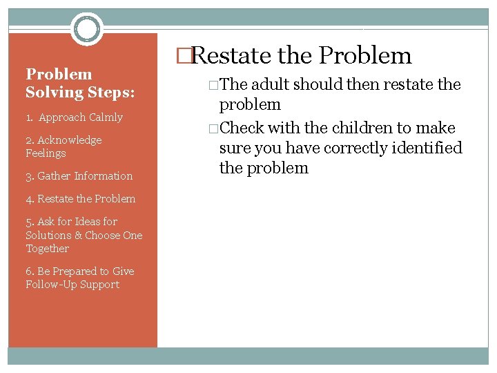 Problem Solving Steps: 1. Approach Calmly 2. Acknowledge Feelings 3. Gather Information 4. Restate