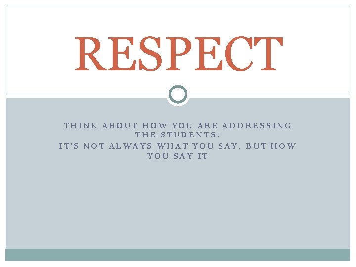 RESPECT THINK ABOUT HOW YOU ARE ADDRESSING THE STUDENTS: IT’S NOT ALWAYS WHAT YOU