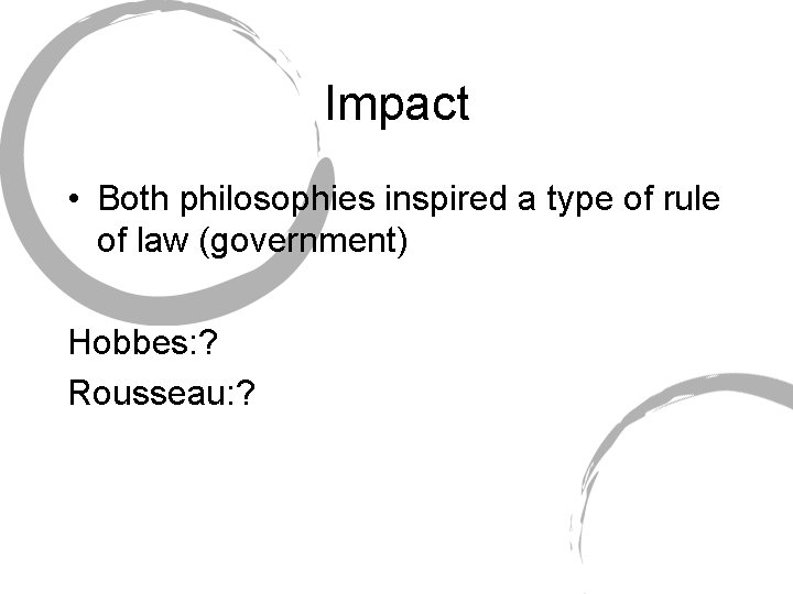 Impact • Both philosophies inspired a type of rule of law (government) Hobbes: ?