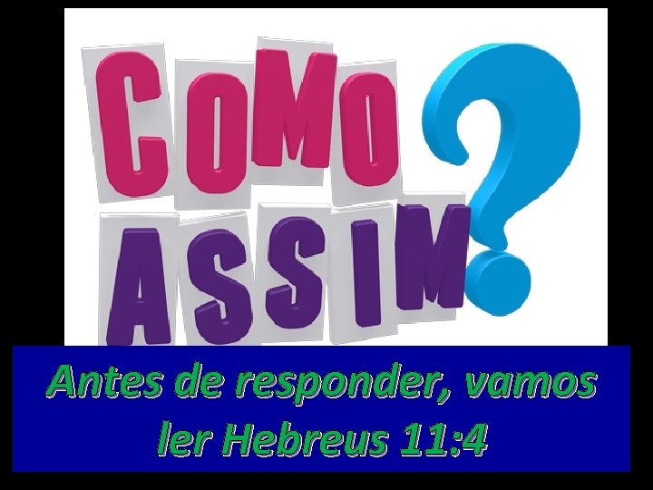 Antes de responder, vamos ler Hebreus 11: 4 