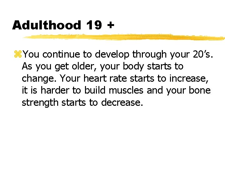 Adulthood 19 + z. You continue to develop through your 20’s. As you get