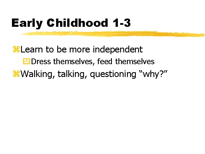 Early Childhood 1 -3 z. Learn to be more independent y. Dress themselves, feed
