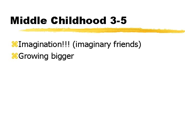 Middle Childhood 3 -5 z. Imagination!!! (imaginary friends) z. Growing bigger 