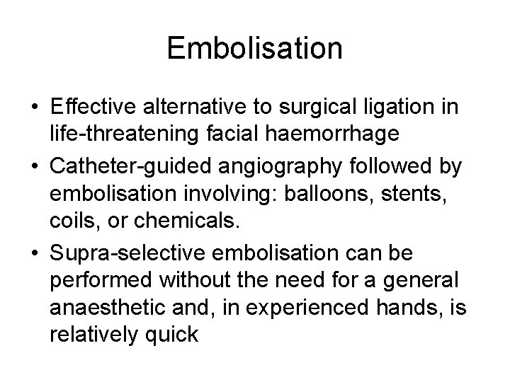 Embolisation • Effective alternative to surgical ligation in life-threatening facial haemorrhage • Catheter-guided angiography
