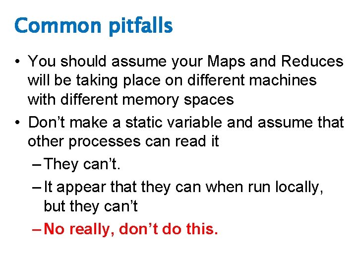 Common pitfalls • You should assume your Maps and Reduces will be taking place