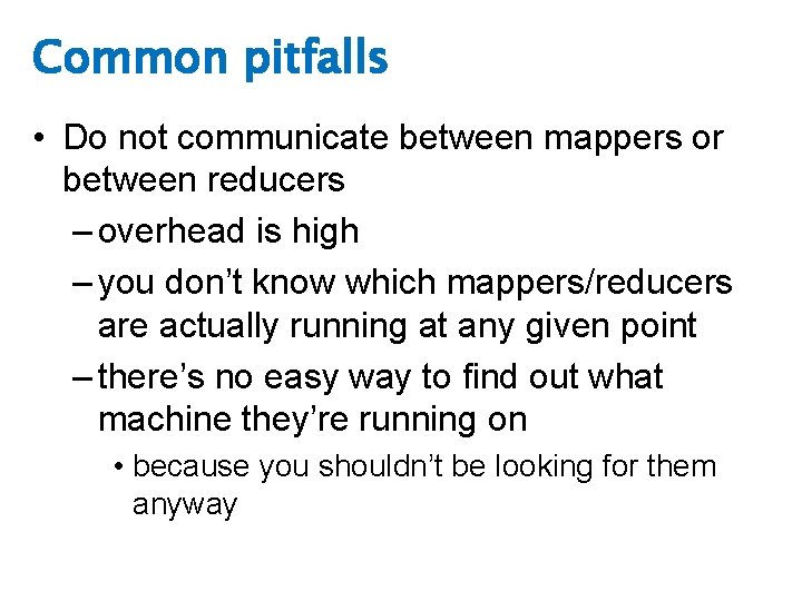 Common pitfalls • Do not communicate between mappers or between reducers – overhead is