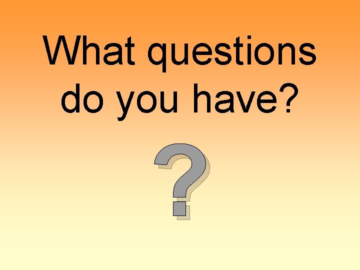 What questions do you have? ? 