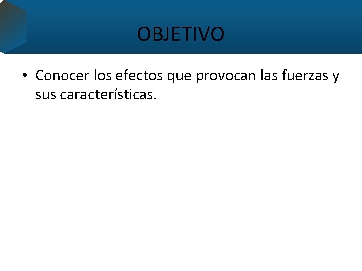 OBJETIVO • Conocer los efectos que provocan las fuerzas y sus características. 