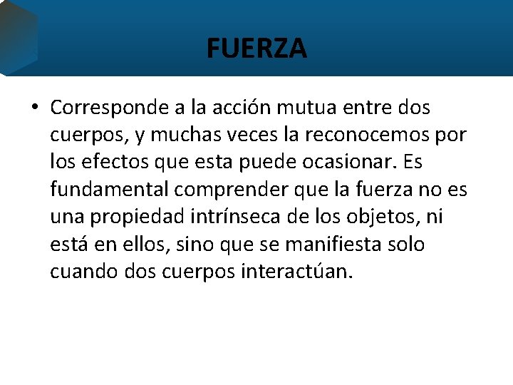 FUERZA • Corresponde a la acción mutua entre dos cuerpos, y muchas veces la