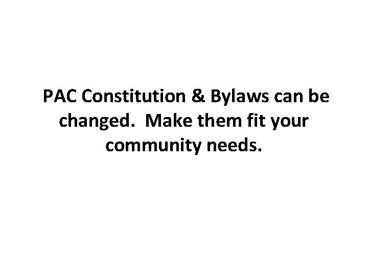 PAC Constitution & Bylaws can be changed. Make them fit your community needs. 