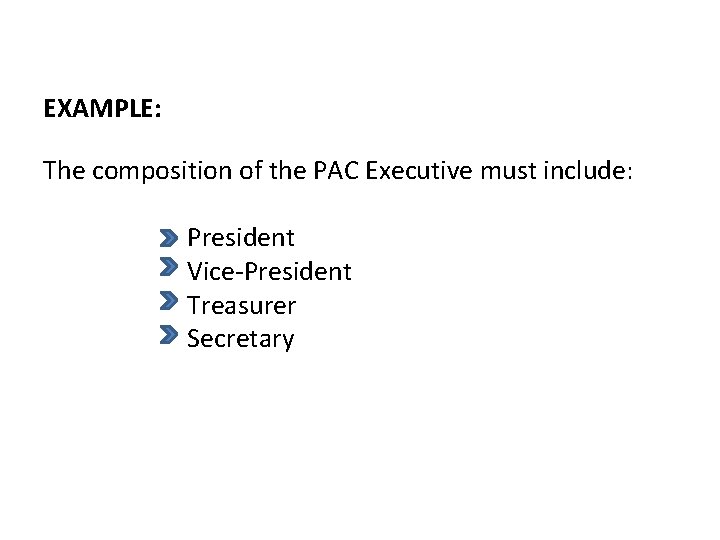 EXAMPLE: The composition of the PAC Executive must include: President Vice-President Treasurer Secretary 