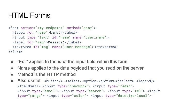 HTML Forms <form action="/my-endpoint" method="post"> <label for="name">Name: </label> <input type="text" id="name" name="user_name"> <label for="msg">Message: