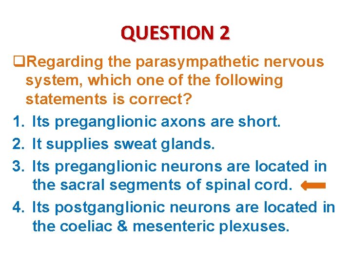 QUESTION 2 q. Regarding the parasympathetic nervous system, which one of the following statements