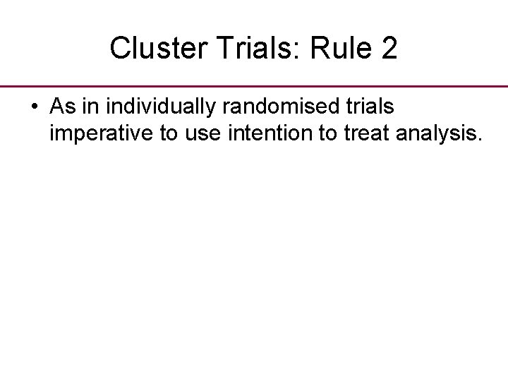 Cluster Trials: Rule 2 • As in individually randomised trials imperative to use intention