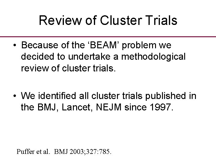 Review of Cluster Trials • Because of the ‘BEAM’ problem we decided to undertake