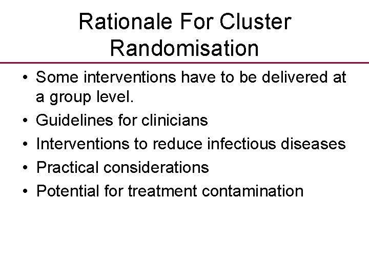 Rationale For Cluster Randomisation • Some interventions have to be delivered at a group