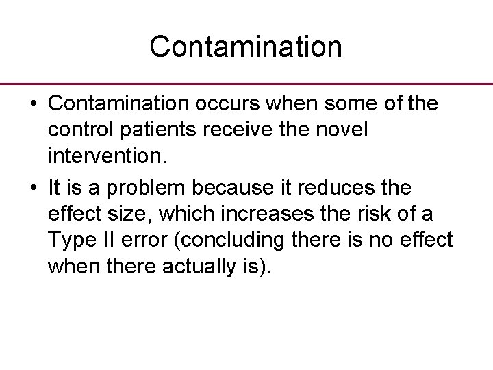 Contamination • Contamination occurs when some of the control patients receive the novel intervention.