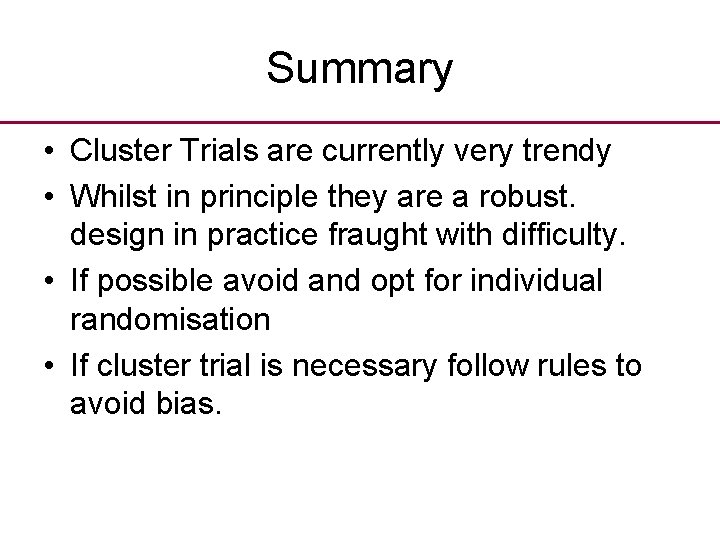 Summary • Cluster Trials are currently very trendy • Whilst in principle they are