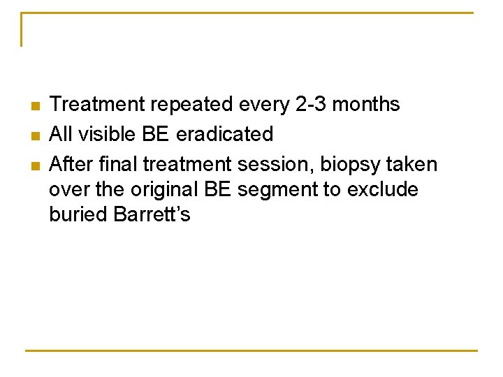 n n n Treatment repeated every 2 -3 months All visible BE eradicated After