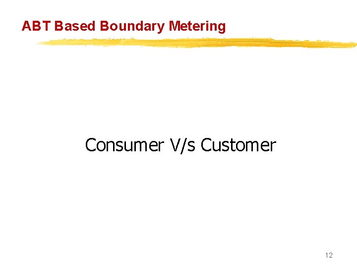 ABT Based Boundary Metering Consumer V/s Customer 12 