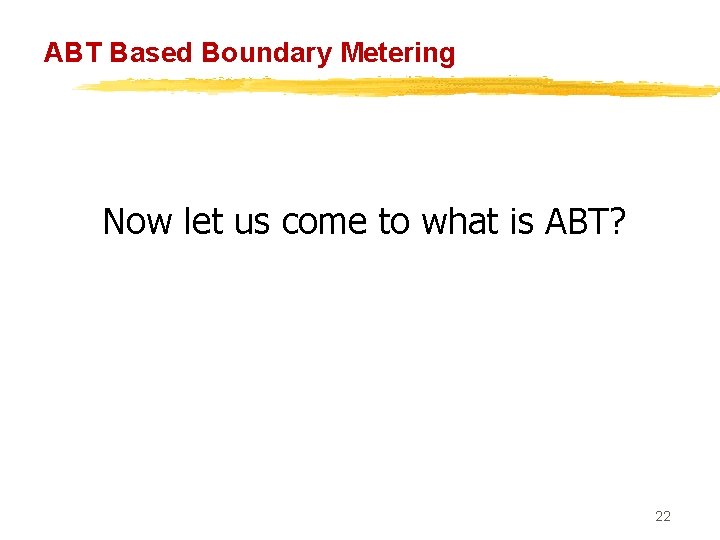 ABT Based Boundary Metering Now let us come to what is ABT? 22 