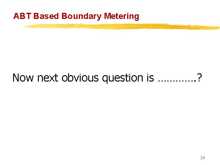 ABT Based Boundary Metering Now next obvious question is …………. ? 24 