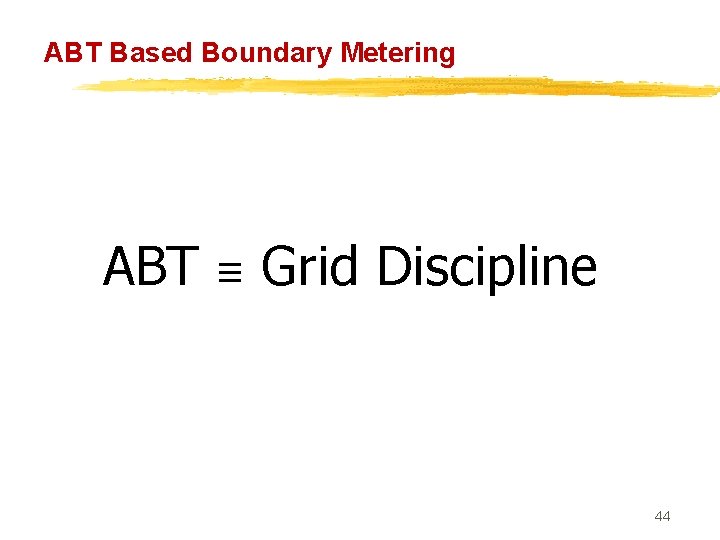 ABT Based Boundary Metering ABT ≡ Grid Discipline 44 