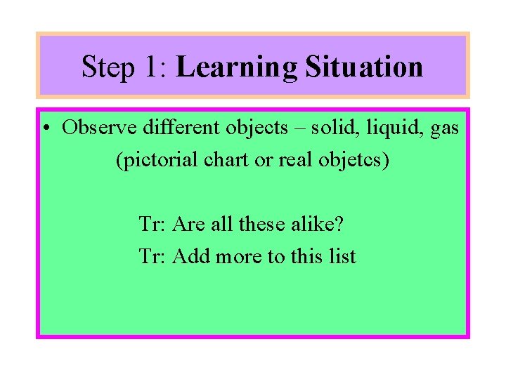 Step 1: Learning Situation • Observe different objects – solid, liquid, gas (pictorial chart