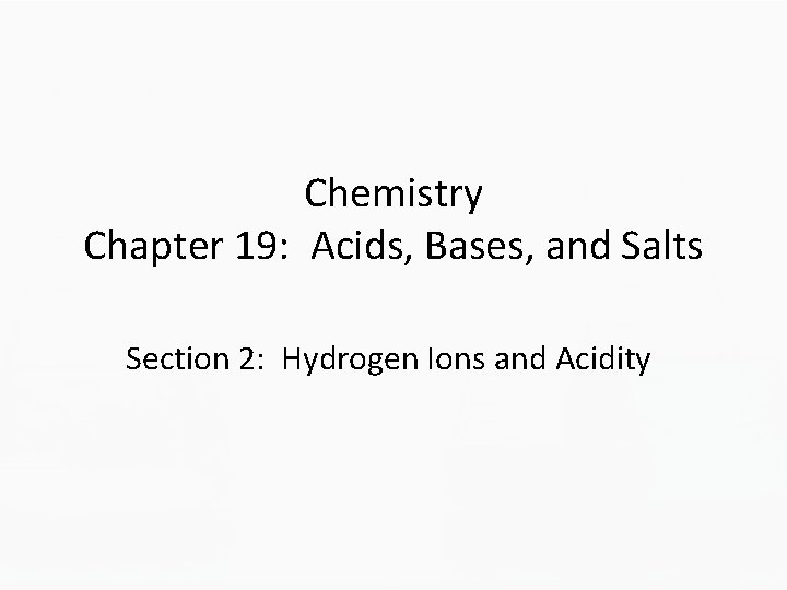 Chemistry Chapter 19: Acids, Bases, and Salts Section 2: Hydrogen Ions and Acidity 