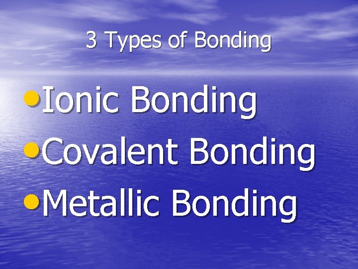 3 Types of Bonding • Ionic Bonding • Covalent Bonding • Metallic Bonding 