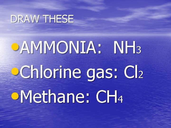 DRAW THESE • AMMONIA: NH 3 • Chlorine gas: Cl 2 • Methane: CH