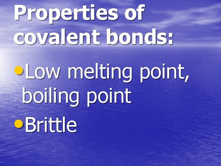 Properties of covalent bonds: • Low melting point, boiling point • Brittle 
