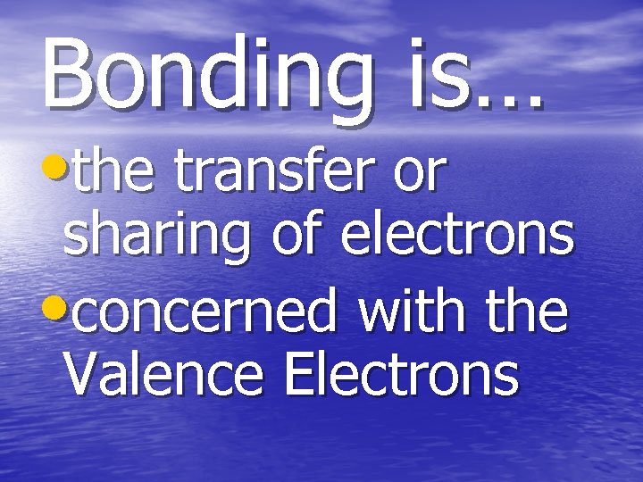 Bonding is… • the transfer or sharing of electrons • concerned with the Valence