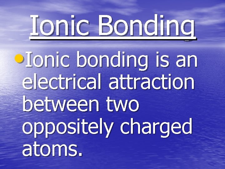 Ionic Bonding • Ionic bonding is an electrical attraction between two oppositely charged atoms.
