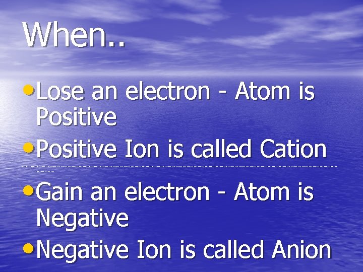 When. . • Lose an electron - Atom is Positive • Positive Ion is