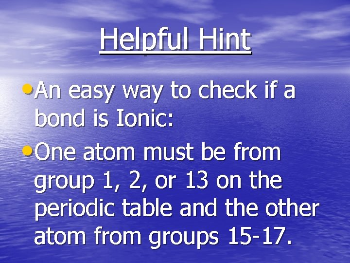 Helpful Hint • An easy way to check if a bond is Ionic: •