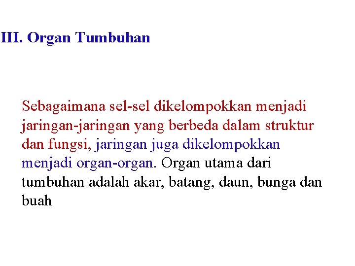 III. Organ Tumbuhan Sebagaimana sel-sel dikelompokkan menjadi jaringan-jaringan yang berbeda dalam struktur dan fungsi,