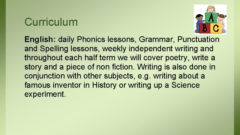 Curriculum English: daily Phonics lessons, Grammar, Punctuation and Spelling lessons, weekly independent writing and