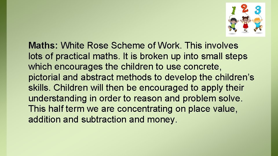 Maths: White Rose Scheme of Work. This involves lots of practical maths. It is