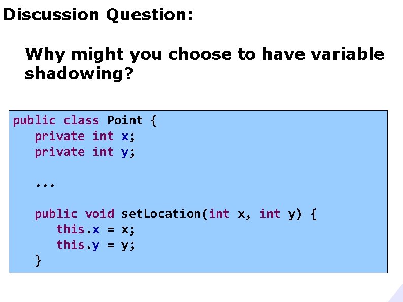 Discussion Question: Why might you choose to have variable shadowing? public class Point {