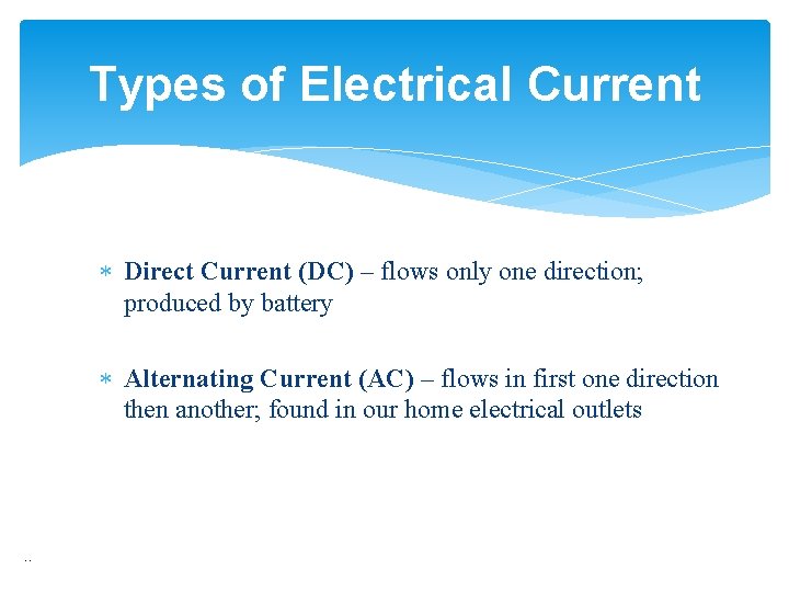 Types of Electrical Current Direct Current (DC) – flows only one direction; produced by