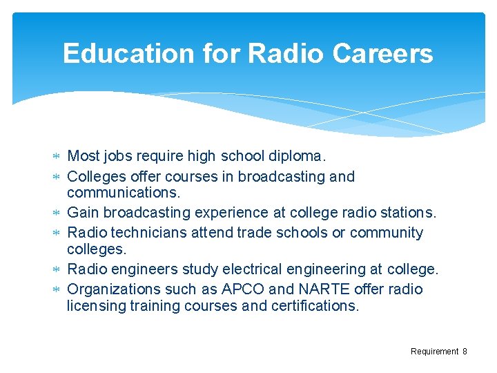 Education for Radio Careers Most jobs require high school diploma. Colleges offer courses in