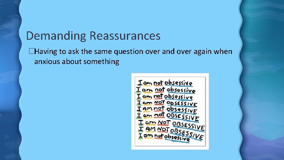 Demanding Reassurances �Having to ask the same question over and over again when anxious